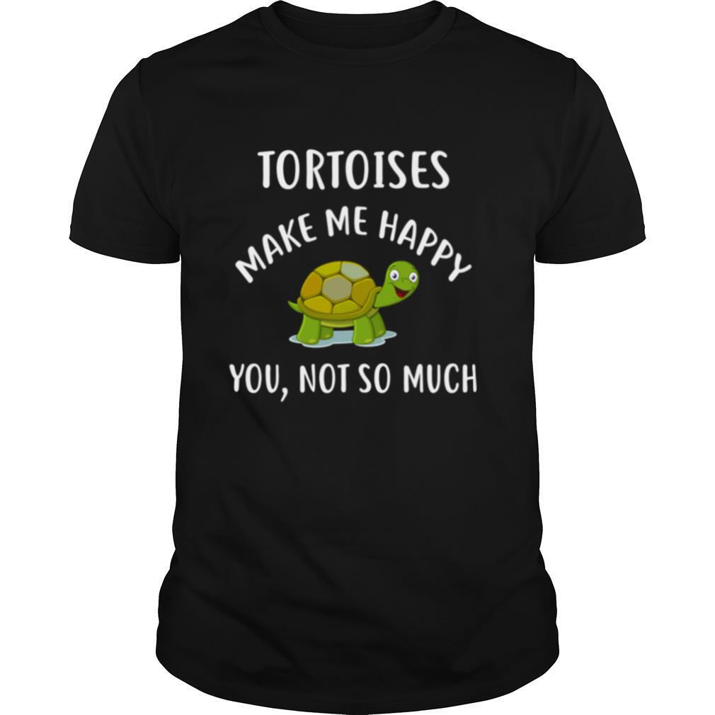 TORTOISES Make Me Happy You Not So Much shirt