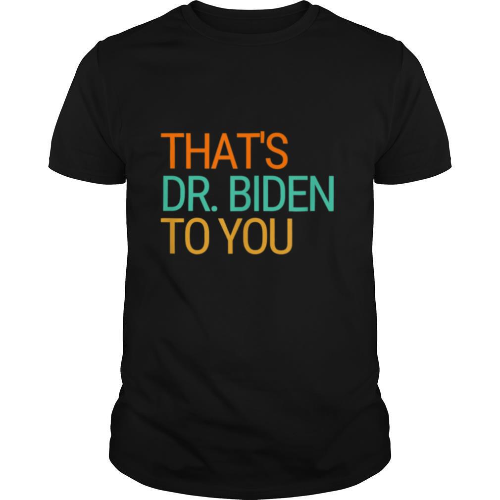 Thats Dr Jill Biden to You First Lady Biden 2020 Victory shirt