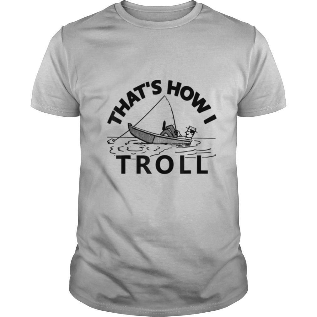 Thats How I Troll Fishing shirt