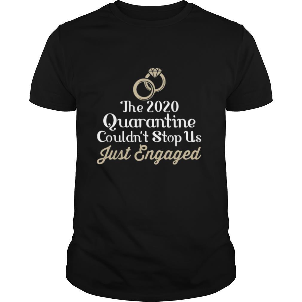 The 2020 Quarantine Couldn’t Stop Us Just Engaged Wedding Ring shirt