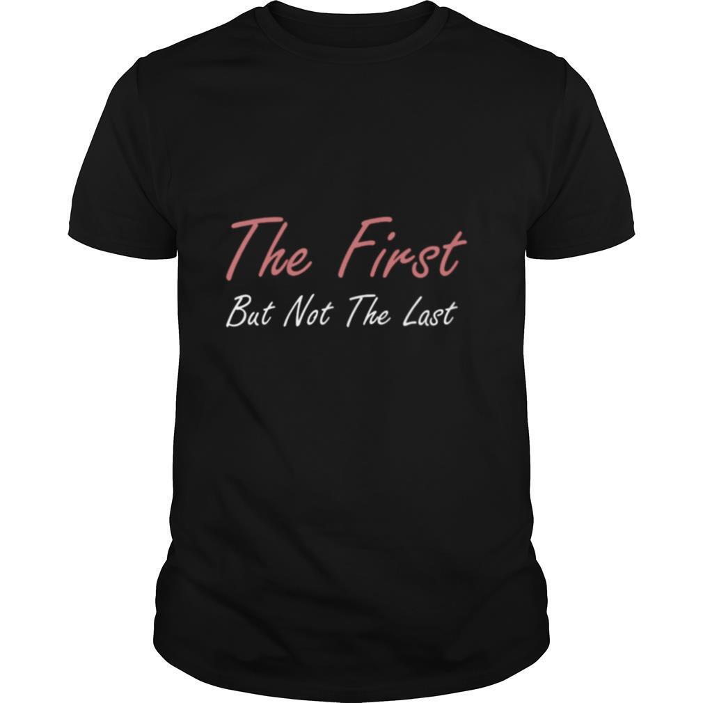The First But Not The Last Kamala Harris VP Quote shirt