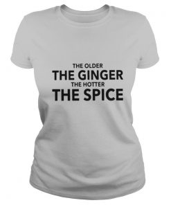 The Older The Ginger The Hotter The Spice shirt