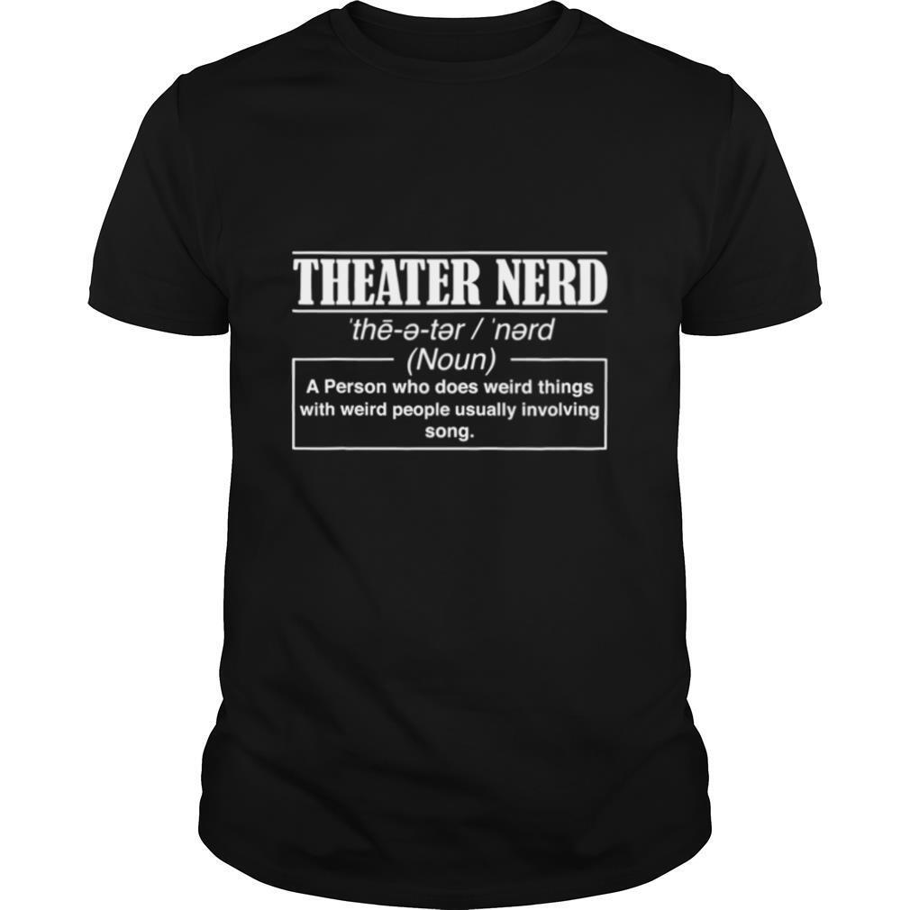 Theatre Nerd A Person Who Does Weird Things With Weird People Usually Involving Song shirt