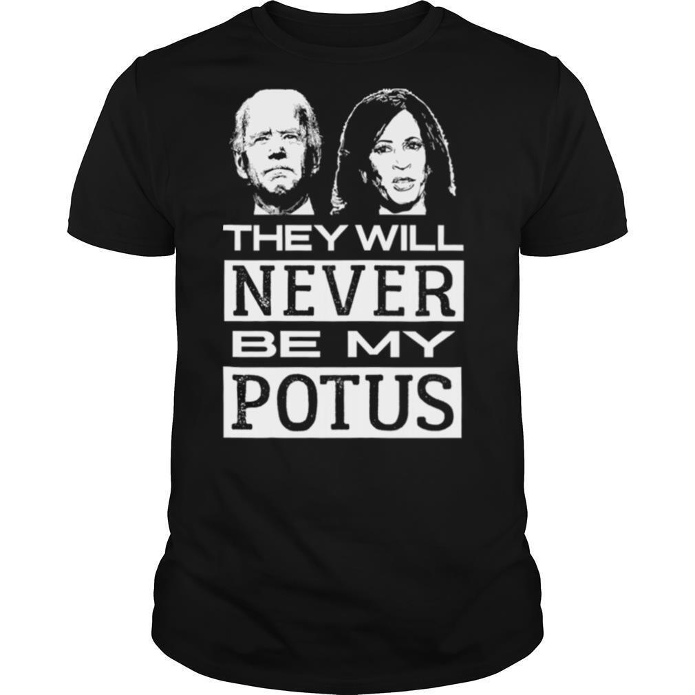 They Will Never Be My Potus Joe Biden And Kamala Harris President shirt