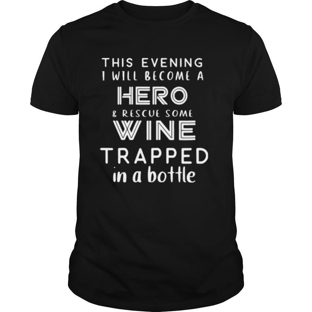 This Evening I Will Become A Hero Rescue Some Wine Trapped In A Bottle shirt