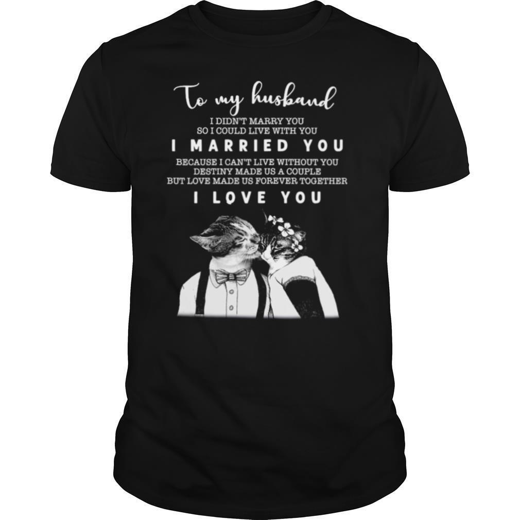 To My Husband I Didn’t Marry You So I Could Live With You I Married You I Love You shirt
