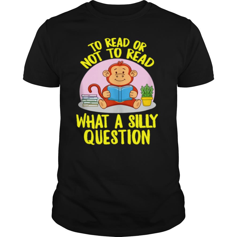 To Read Or Not What A Silly Question Cute Monkey Books shirt