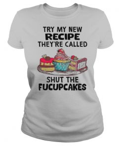 Try My New Recipe They’re Called Shut The Fucupcakes shirt
