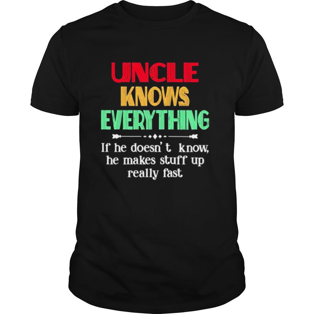Uncle knows everything if he doesn’t know he makes stuff up really fast shirt