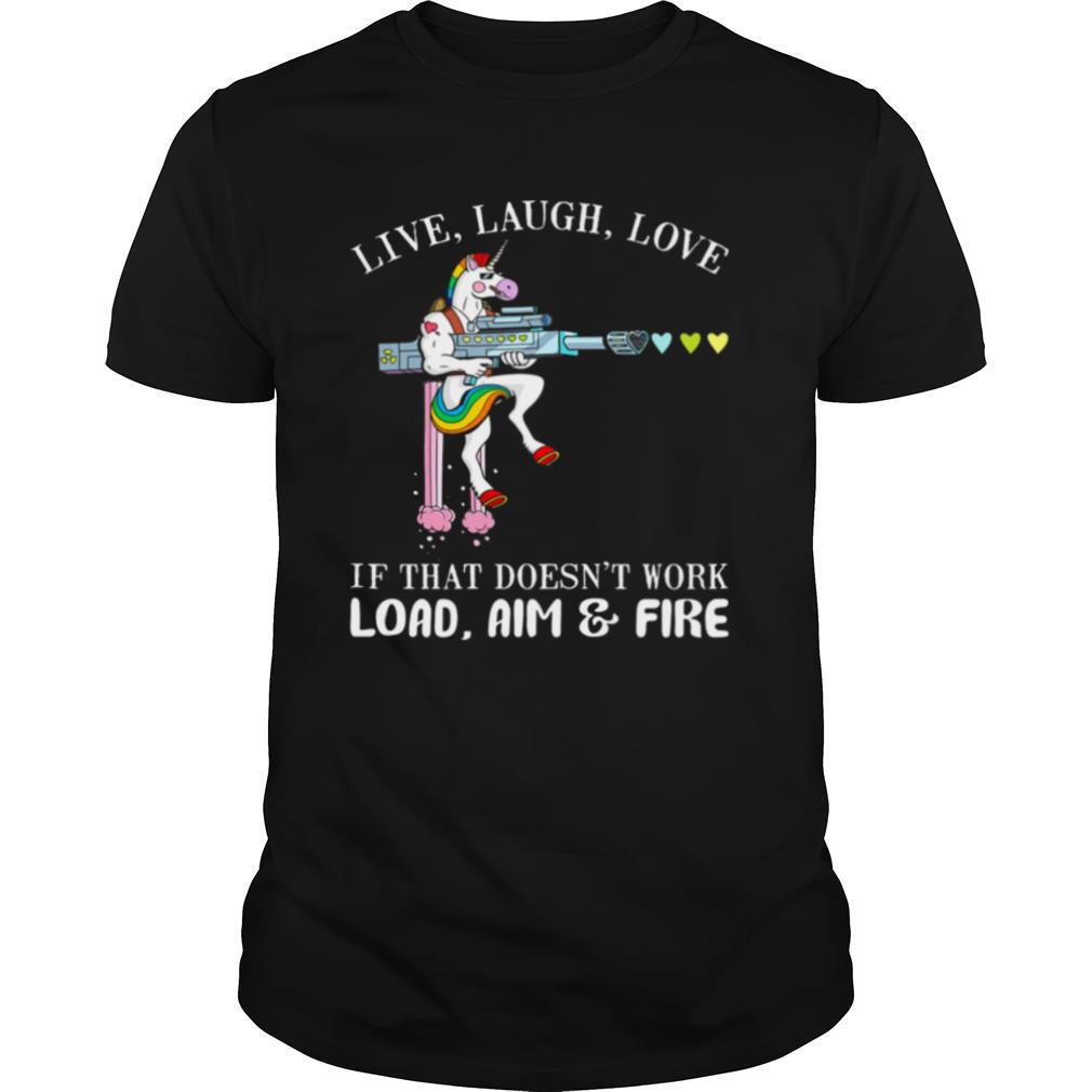 Unicorn Live Laugh Love If That Doesnt Work Load Aim And Fire shirt