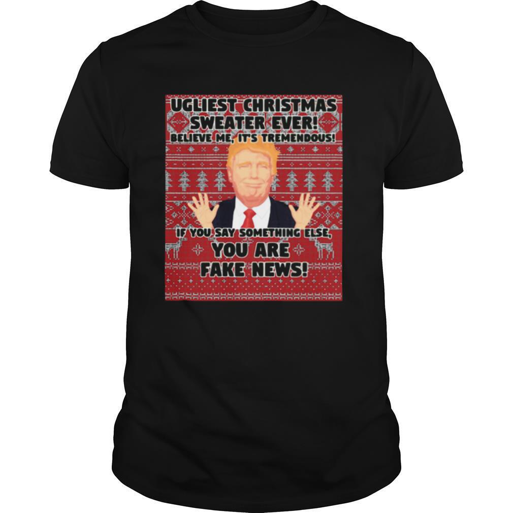 Urliest Christmas Sweater Ever Believe Me It’s Tremendous If You Say Something Else You Are Fake News Donald Trump shirt