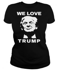 We Love Trump President Trump Election shirt
