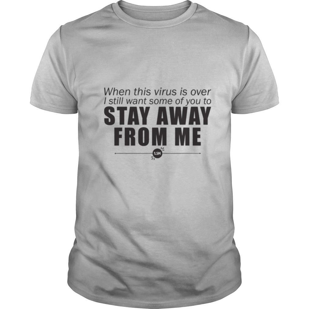 When This Virus Is Over I Still Want Some Of You To Stay Away From Me shirt