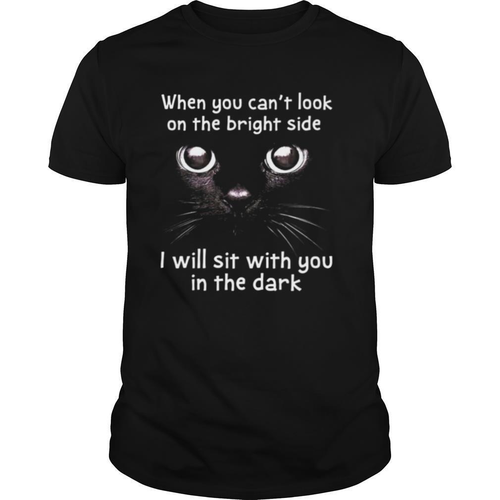 When You Can’t Look On The Bright Side I Will Sit With You In The Dark Cat shirt
