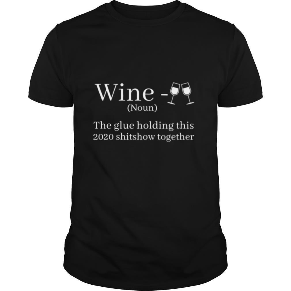Wine Is The Glue Holding This 2020 Shitshow Together shirt