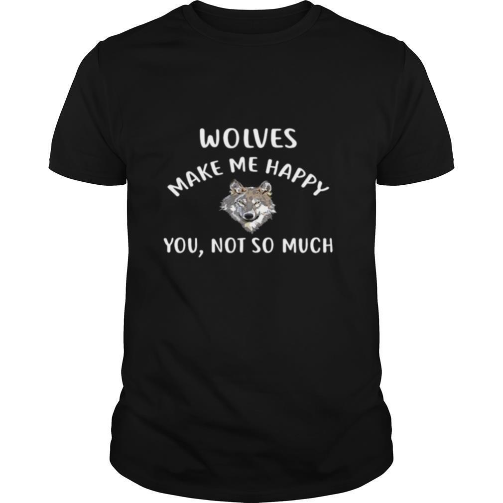Wolves Make Me Happy, You Not So Much Wolf Pullover shirt