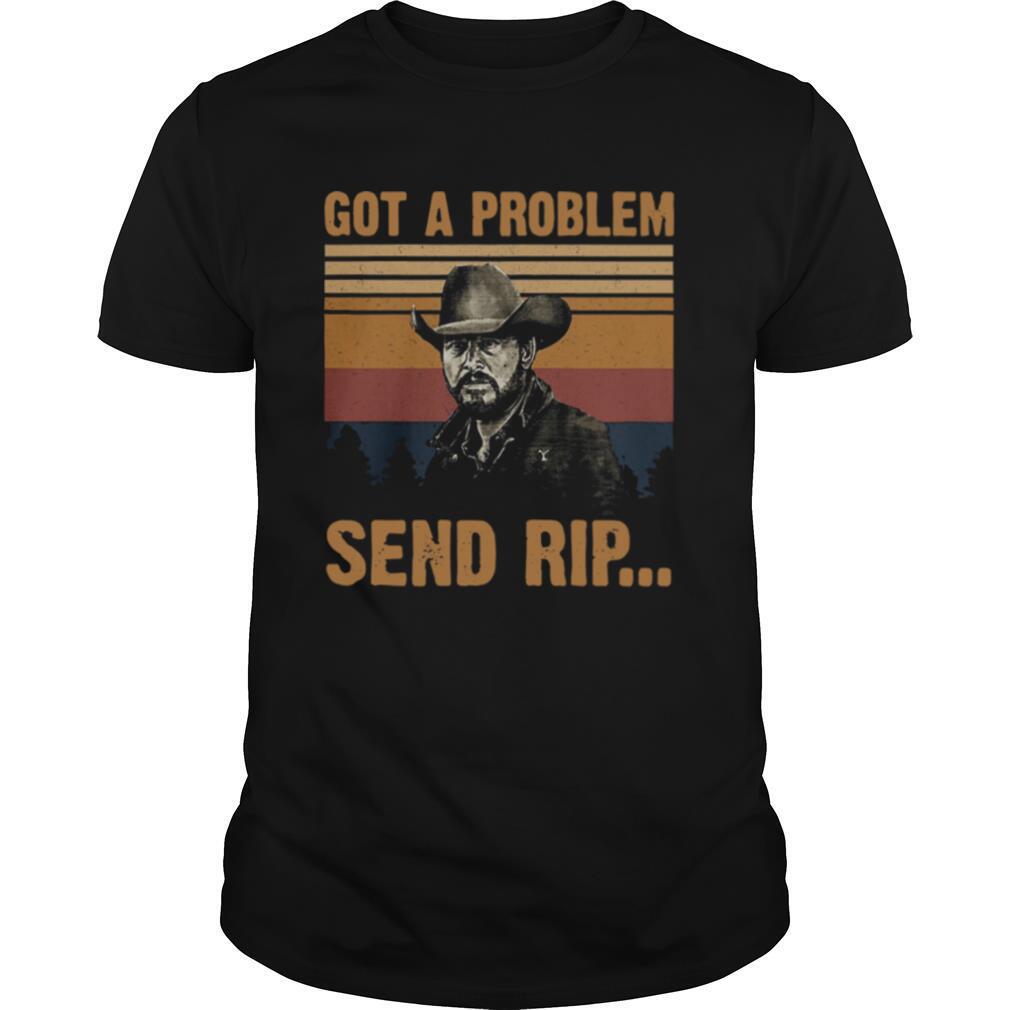 Yellowstone Got A Problem Send Rip Vintage tshirt