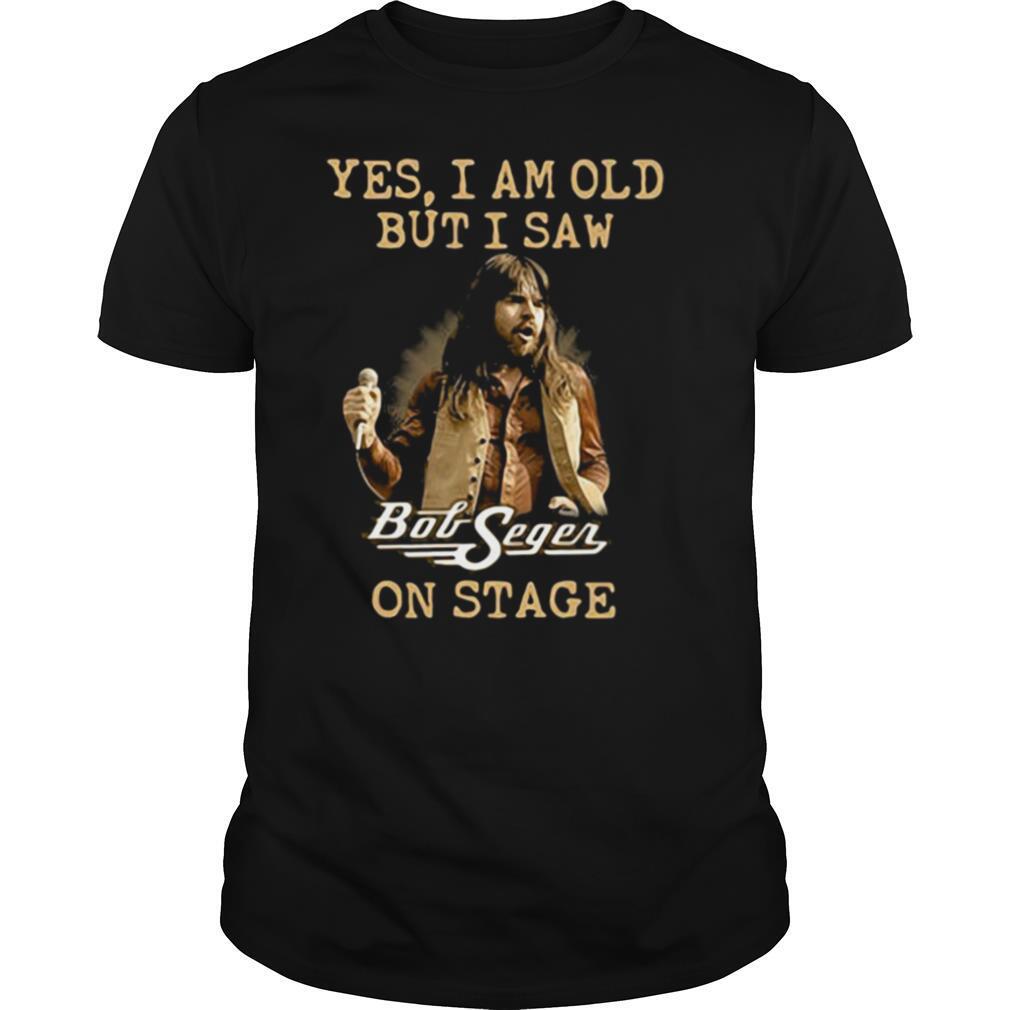 Yes I Am Old But I Saw Bob Seger On Stage shirt