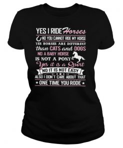 Yes I Ride Horses Yes It Is A Sport Not It Is Not Easy shirt