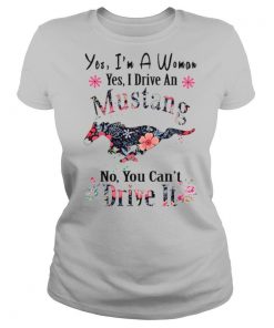 Yes I’m A Woman Yes I Drive An Mustang No You Can’t Drive It shirt