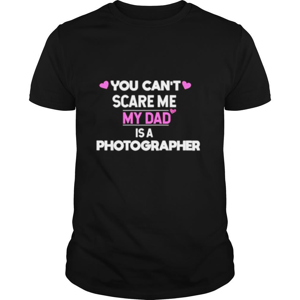 You Can’t Scare Me My Dad Is A Photographer shirt