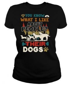 You Know What I Like About People Their Dogs shirt
