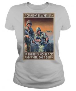 You might be a veteran if there is no black and white only green shirt