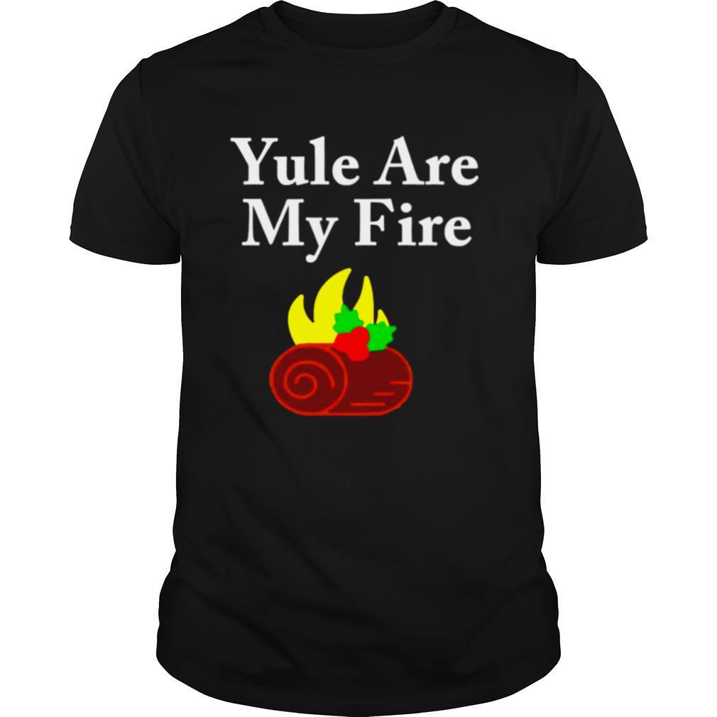 Yule are my fire shirt