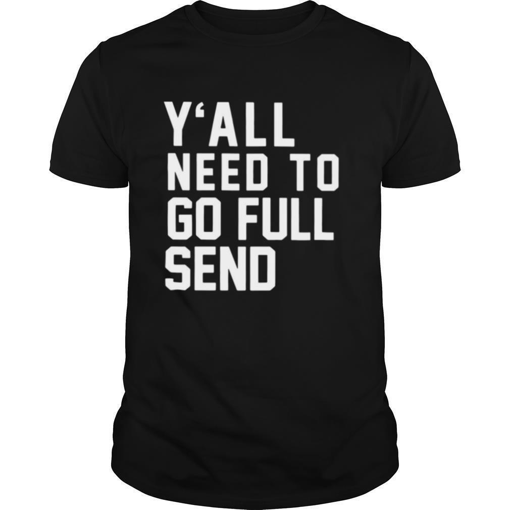 Y’all Need To Go Full Send shirt