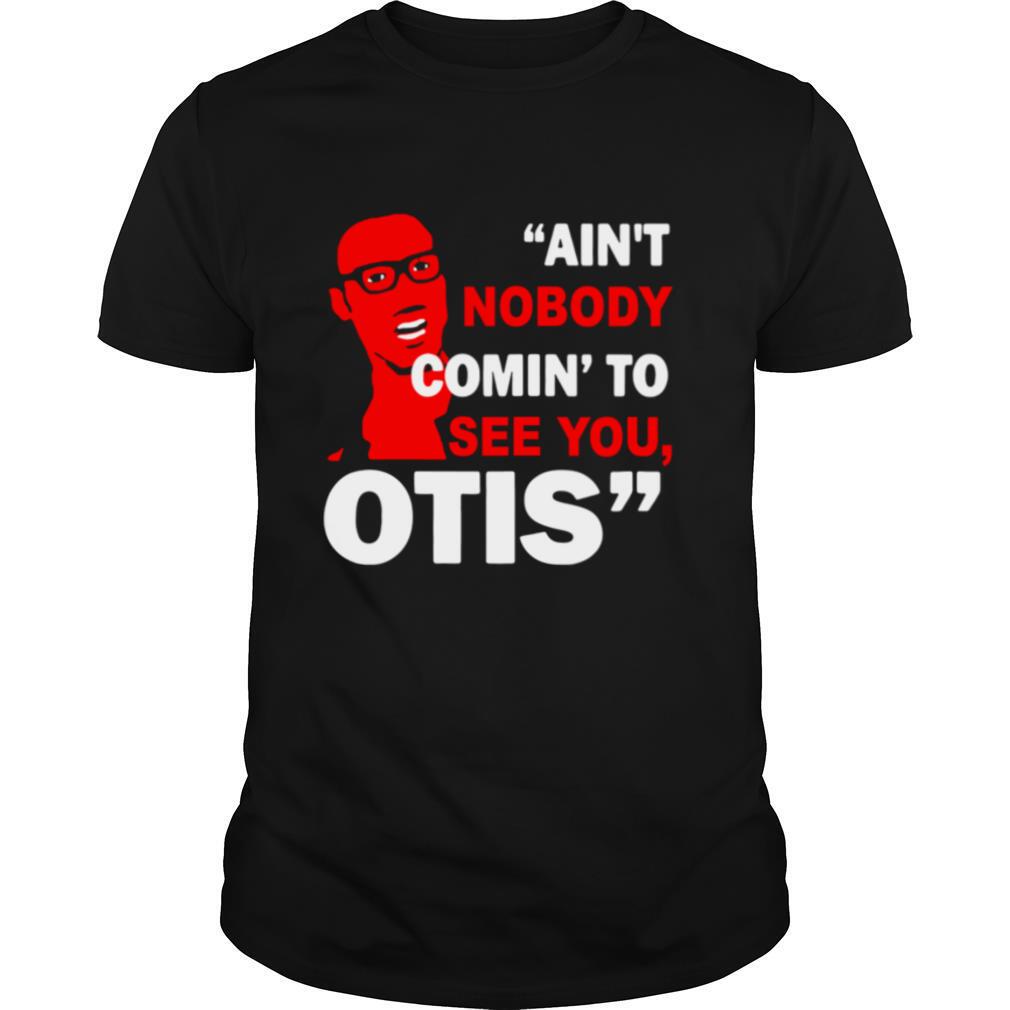 ain’t nobody comin’ to see you otis shirt