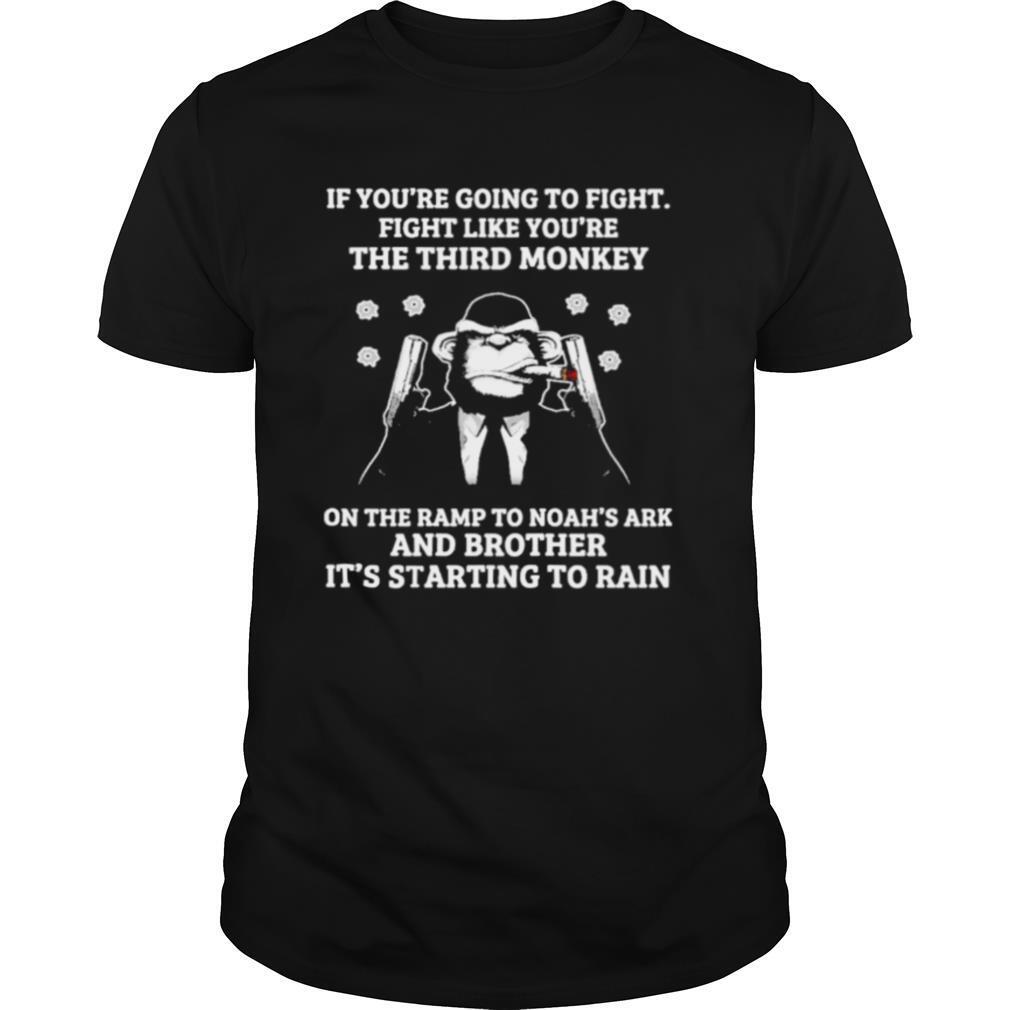 if youre going to fight fight like youre the third monkey on the ramp to noahs ark and brother its starting to rain shirt