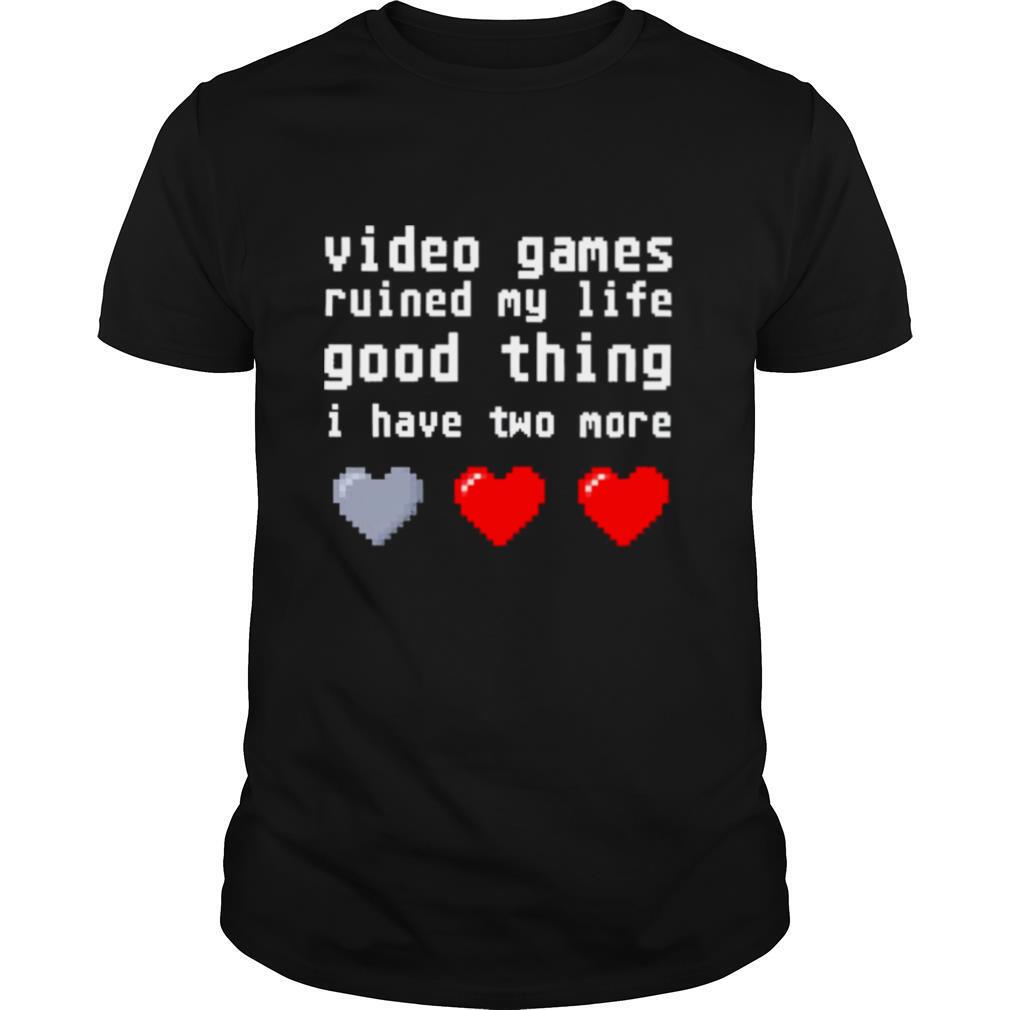 video games ruined my life good thing i have two more shirt