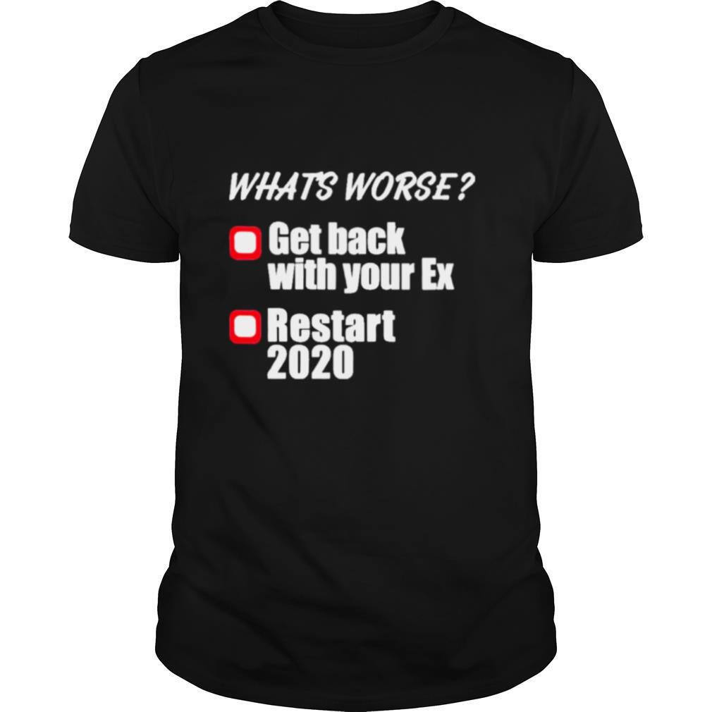what’s worse get back with your ex restart 2020 shirt