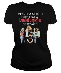 yes i am old but i saw lynyrd skynyrd on stage shirt