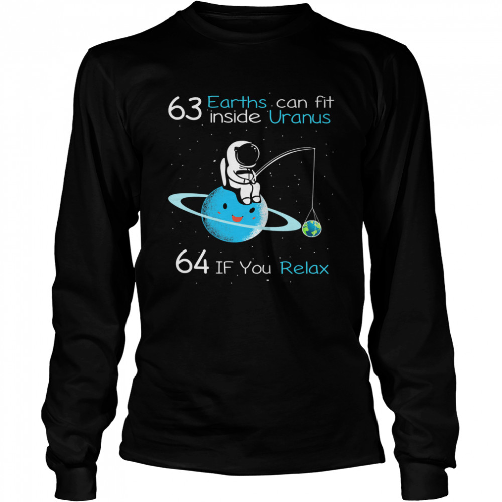 63 earths can fit inside uranus 64 if you relax t Long Sleeved T-shirt
