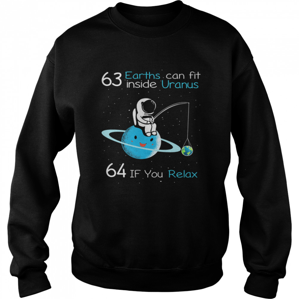63 earths can fit inside uranus 64 if you relax t Unisex Sweatshirt
