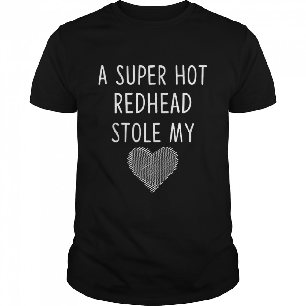 A Super Hot Redhead Stole My Heart shirt