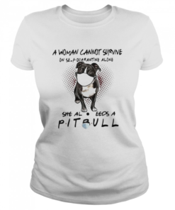 A woman cannot survive on self quarantine alone she also needs a pitbull  Classic Women's T-shirt