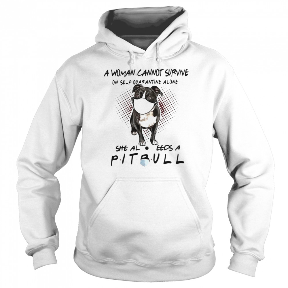 A woman cannot survive on self quarantine alone she also needs a pitbull Unisex Hoodie