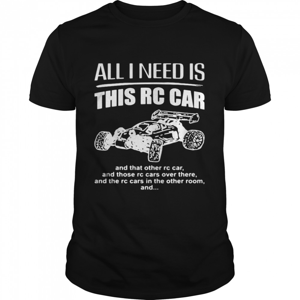 All I Need Is This Rc Car And That Other Rc Car shirt