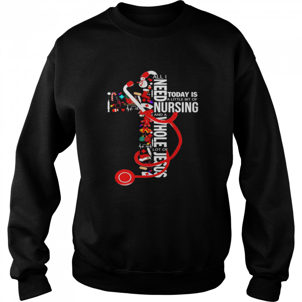 All I need today is a little bit of Nursing and a whole lot of jesus Unisex Sweatshirt