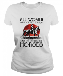 All women are created equal only the coolest ride horses  Classic Women's T-shirt