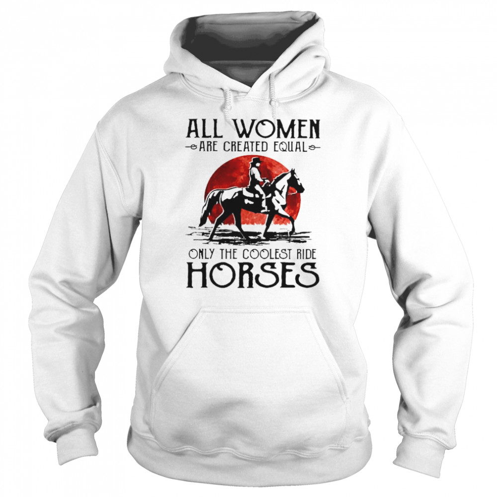 All women are created equal only the coolest ride horses Unisex Hoodie