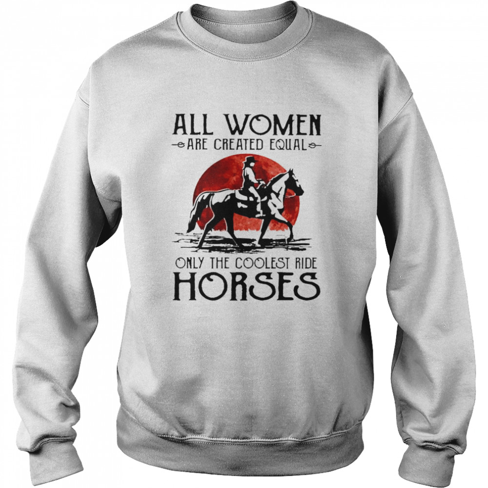 All women are created equal only the coolest ride horses Unisex Sweatshirt