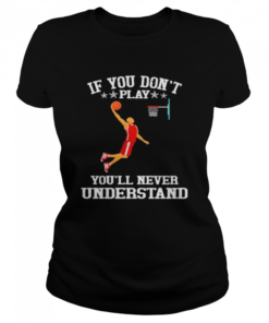 Basketball If you don’t play you’ll never understand  Classic Women's T-shirt