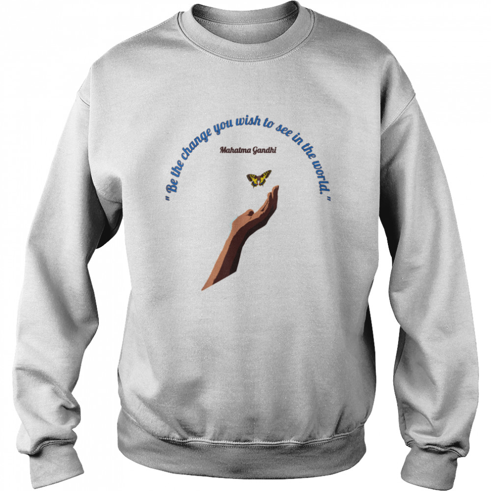 Be The Change You Wish To See in the World Unisex Sweatshirt