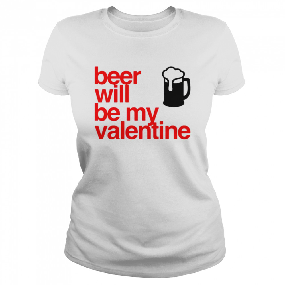 Beer Will Be My Valentine  Classic Women's T-shirt