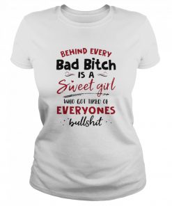 Behind Every Bad Bitch Is A Sweet Girl Who Got Tired Of Everyones Bullshit  Classic Women's T-shirt
