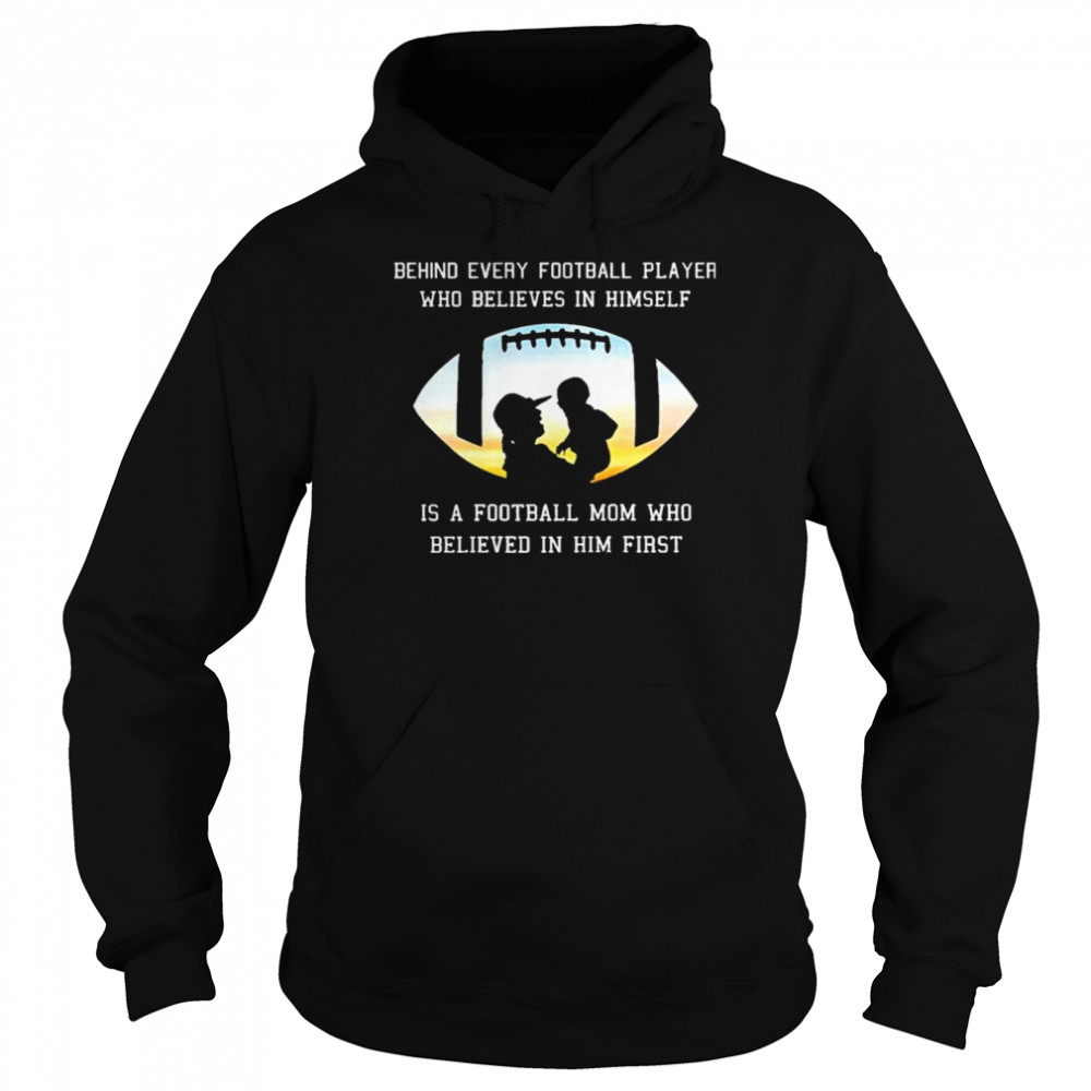 Behind Every Football Player Who Beliees In Himself Is A Football Mom Who Believed In Him First Unisex Hoodie