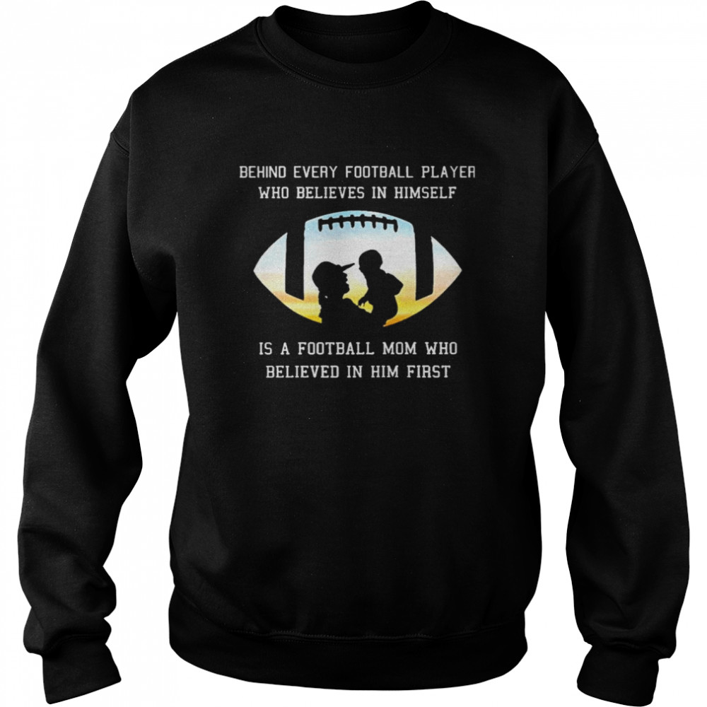 Behind Every Football Player Who Beliees In Himself Is A Football Mom Who Believed In Him First Unisex Sweatshirt